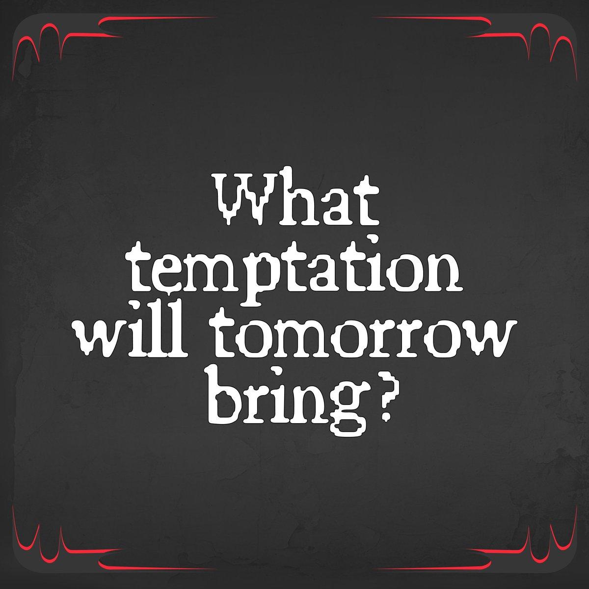 "What temptation will tomorrow bring?"